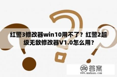 红警3修改器win10用不了？红警2超级无敌修改器V1.0怎么用？