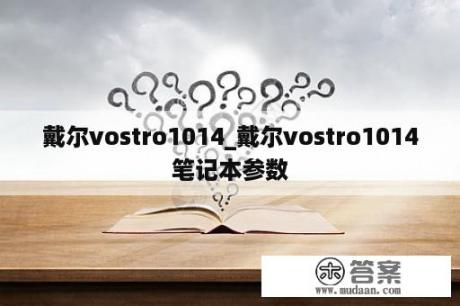 戴尔vostro1014_戴尔vostro1014笔记本参数