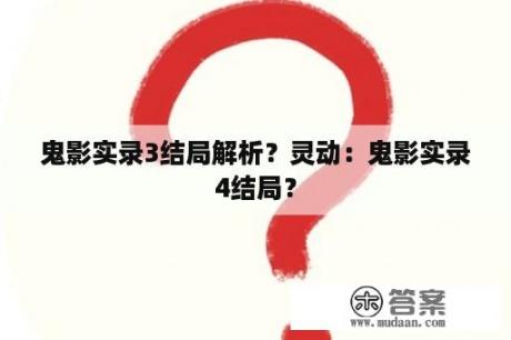 鬼影实录3结局解析？灵动：鬼影实录4结局？