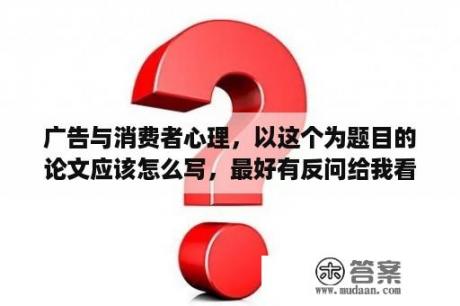 广告与消费者心理，以这个为题目的论文应该怎么写，最好有反问给我看看。谢谢？如何用Word独立设计1至2版论文、海报、广告及杂志书籍封面？