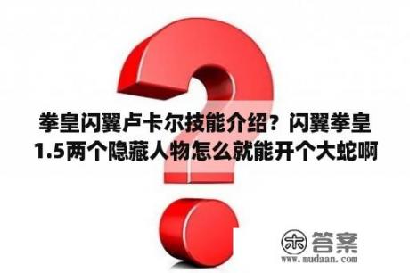 拳皇闪翼卢卡尔技能介绍？闪翼拳皇1.5两个隐藏人物怎么就能开个大蛇啊？