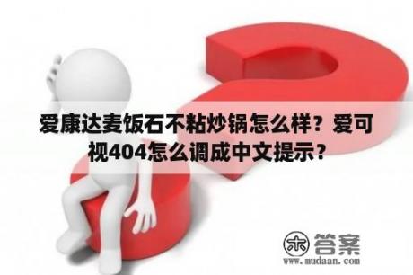 爱康达麦饭石不粘炒锅怎么样？爱可视404怎么调成中文提示？