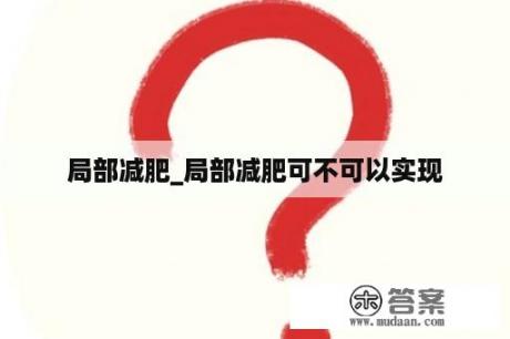 局部减肥_局部减肥可不可以实现