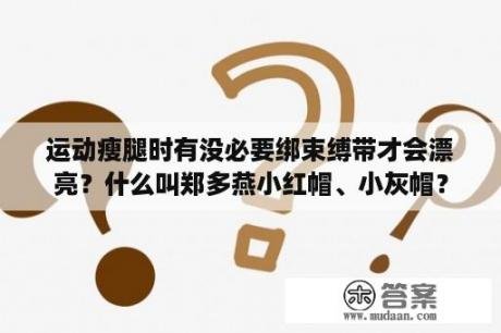 运动瘦腿时有没必要绑束缚带才会漂亮？什么叫郑多燕小红帽、小灰帽？