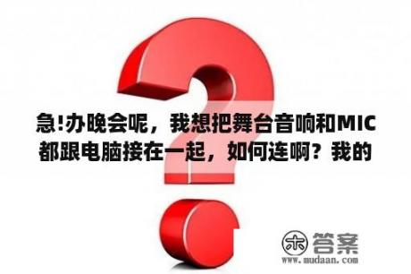 急!办晚会呢，我想把舞台音响和MIC都跟电脑接在一起，如何连啊？我的电脑我的舞台