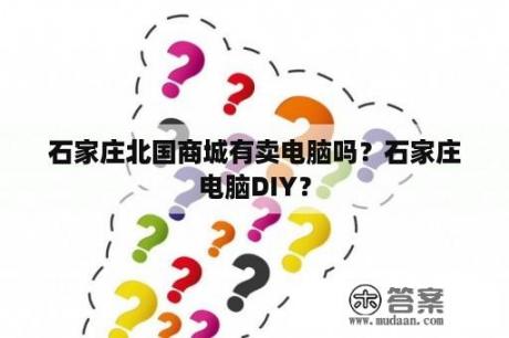 石家庄北国商城有卖电脑吗？石家庄电脑DIY？