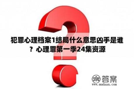 犯罪心理档案1结局什么意思凶手是谁？心理罪第一季24集资源