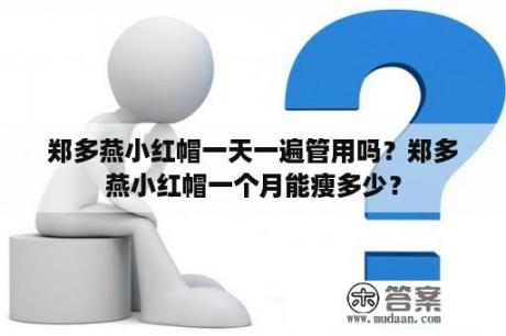 郑多燕小红帽一天一遍管用吗？郑多燕小红帽一个月能瘦多少？