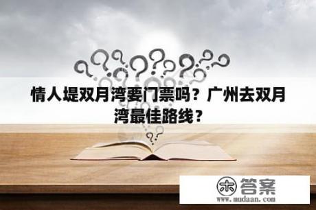 情人堤双月湾要门票吗？广州去双月湾最佳路线？