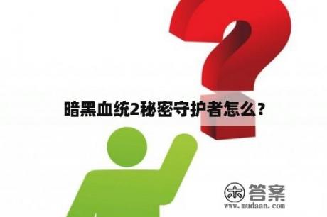 暗黑血统2秘密守护者怎么？