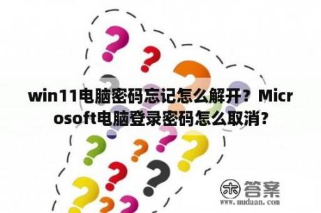 win11电脑密码忘记怎么解开？Microsoft电脑登录密码怎么取消？