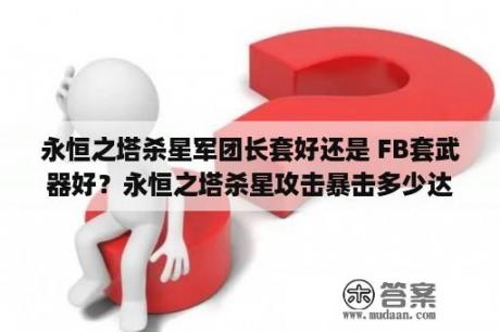 永恒之塔杀星军团长套好还是 FB套武器好？永恒之塔杀星攻击暴击多少达标？