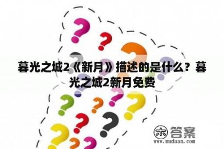 暮光之城2《新月》描述的是什么？暮光之城2新月免费