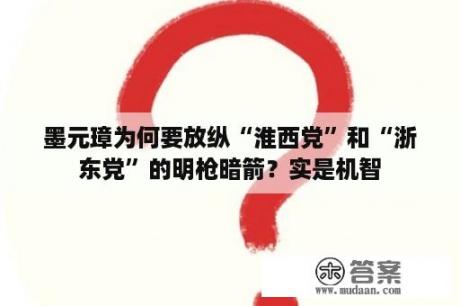 墨元璋为何要放纵“淮西党”和“浙东党”的明枪暗箭？实是机智