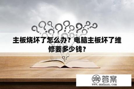 主板烧坏了怎么办？电脑主板坏了维修要多少钱？