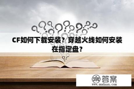 CF如何下载安装？穿越火线如何安装在指定盘？