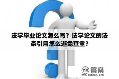 法学毕业论文怎么写？法学论文的法条引用怎么避免查重？