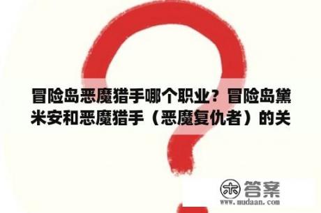 冒险岛恶魔猎手哪个职业？冒险岛黛米安和恶魔猎手（恶魔复仇者）的关系是什么？