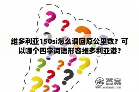 维多利亚150si怎么调回原公里数？可以哪个四字词语形容维多利亚港？