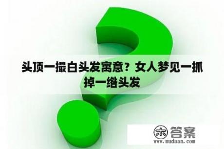 头顶一撮白头发寓意？女人梦见一抓掉一绺头发