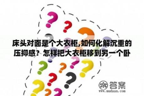 床头对面是个大衣柜,如何化解沉重的压抑感？怎样把大衣柜移到另一个卧室？