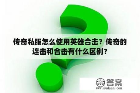 传奇私服怎么使用英雄合击？传奇的连击和合击有什么区别？