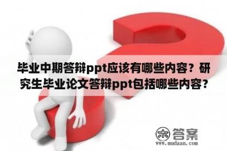 毕业中期答辩ppt应该有哪些内容？研究生毕业论文答辩ppt包括哪些内容？