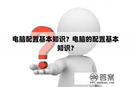 电脑配置基本知识？电脑的配置基本知识？