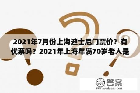 2021年7月份上海迪士尼门票价？有优票吗？2021年上海年满70岁老人是否免费乘地铁公交？