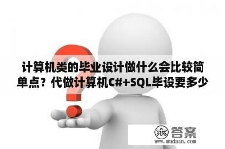 计算机类的毕业设计做什么会比较简单点？代做计算机C#+SQL毕设要多少钱？