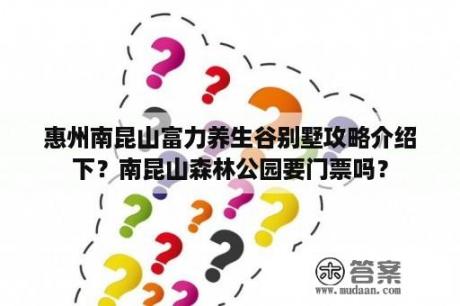 惠州南昆山富力养生谷别墅攻略介绍下？南昆山森林公园要门票吗？