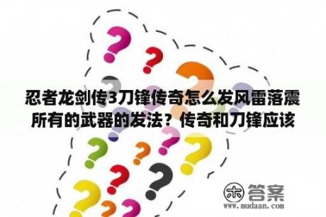 忍者龙剑传3刀锋传奇怎么发风雷落震所有的武器的发法？传奇和刀锋应该选择哪个，为什么？