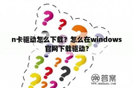 n卡驱动怎么下载？怎么在windows官网下载驱动？