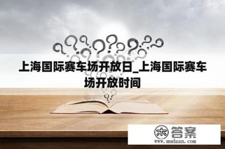 上海国际赛车场开放日_上海国际赛车场开放时间