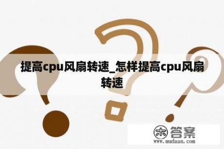 提高cpu风扇转速_怎样提高cpu风扇转速