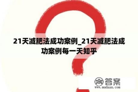 21天减肥法成功案例_21天减肥法成功案例每一天知乎