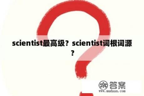 scientist最高级？scientist词根词源？