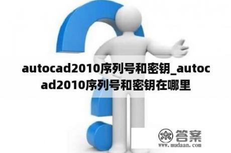 autocad2010序列号和密钥_autocad2010序列号和密钥在哪里