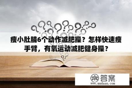 瘦小肚腩6个动作减肥操？怎样快速瘦手臂，有氧运动减肥健身操？