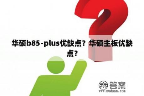 华硕b85-plus优缺点？华硕主板优缺点？