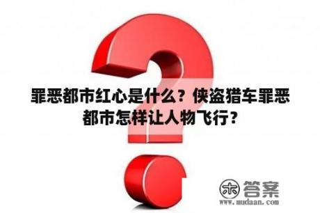 罪恶都市红心是什么？侠盗猎车罪恶都市怎样让人物飞行？