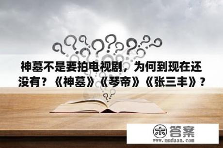 神墓不是要拍电视剧，为何到现在还没有？《神墓》《琴帝》《张三丰》？