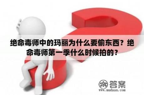 绝命毒师中的玛丽为什么要偷东西？绝命毒师第一季什么时候拍的？