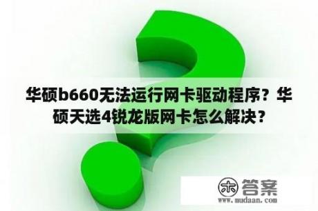 华硕b660无法运行网卡驱动程序？华硕天选4锐龙版网卡怎么解决？