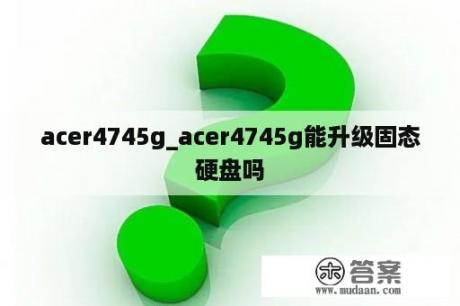 acer4745g_acer4745g能升级固态硬盘吗