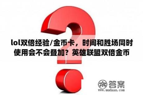 lol双倍经验/金币卡，时间和胜场同时使用会不会叠加？英雄联盟双倍金币卡一日和四胜金币卡的价格是多少？