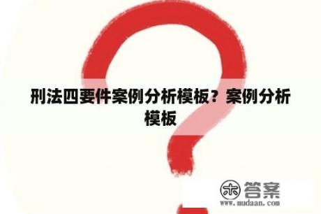 刑法四要件案例分析模板？案例分析模板