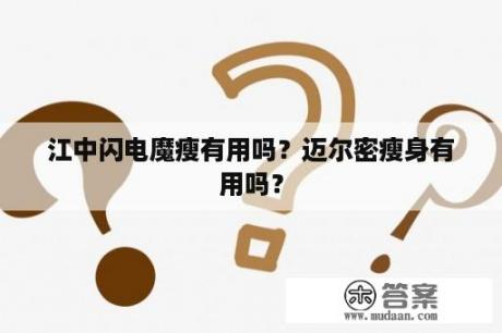 江中闪电魔瘦有用吗？迈尔密瘦身有用吗？