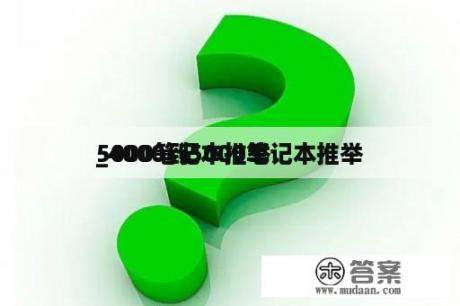 5000笔记本推举
_4000到5000笔记本推举
