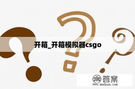 开箱_开箱模拟器csgo